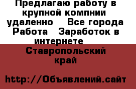 Предлагаю работу в крупной компнии (удаленно) - Все города Работа » Заработок в интернете   . Ставропольский край